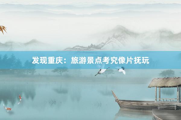 发现重庆：旅游景点考究像片抚玩