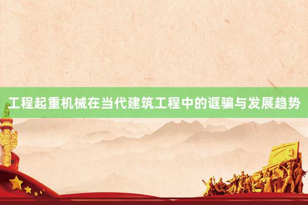 工程起重机械在当代建筑工程中的诓骗与发展趋势
