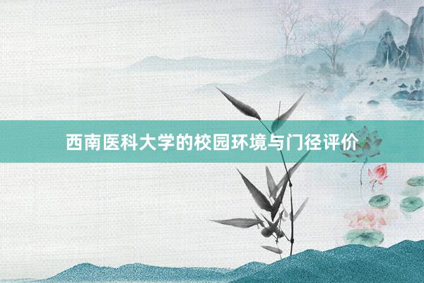 西南医科大学的校园环境与门径评价