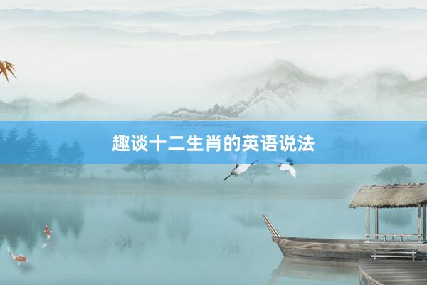 趣谈十二生肖的英语说法