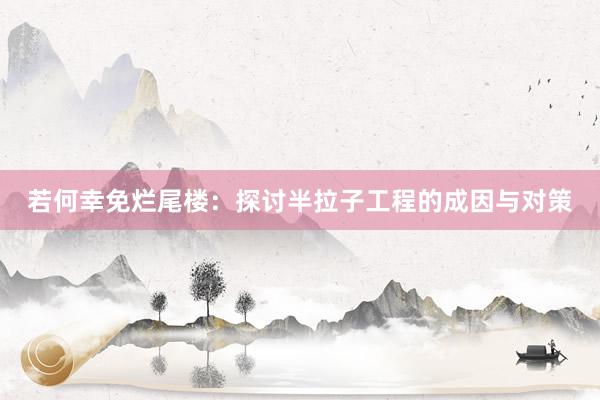 若何幸免烂尾楼：探讨半拉子工程的成因与对策