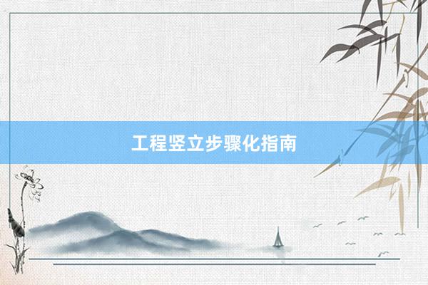 工程竖立步骤化指南